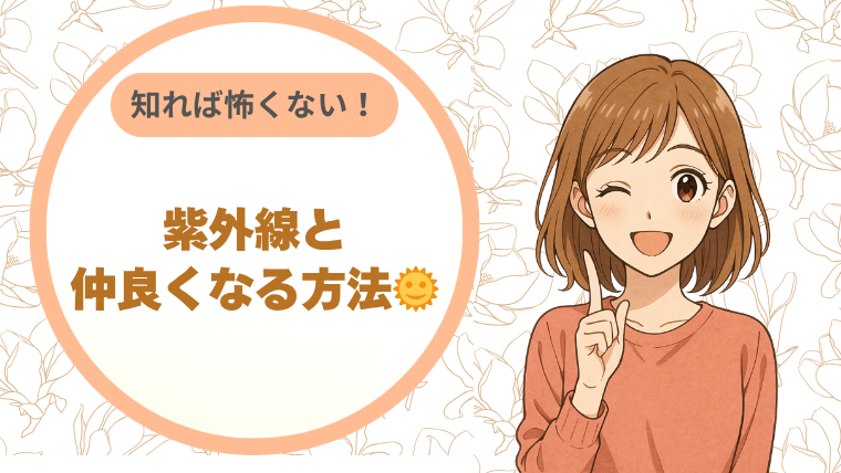 知れば怖くない！紫外線と仲良くなる方法🌞