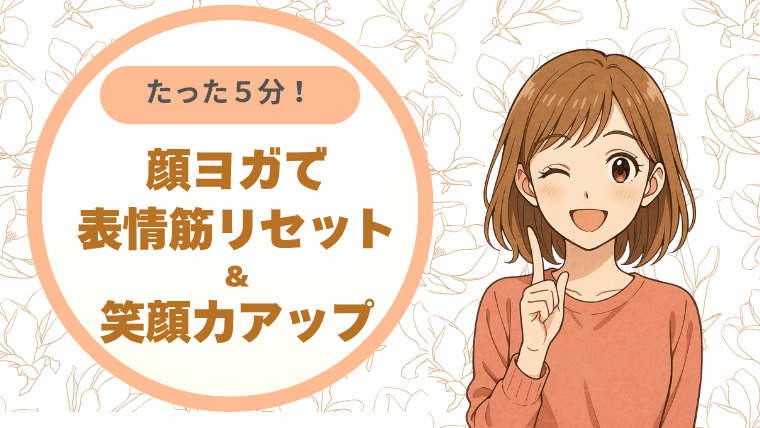 たった５分！顔ヨガで表情筋リセット＆笑顔力アップ