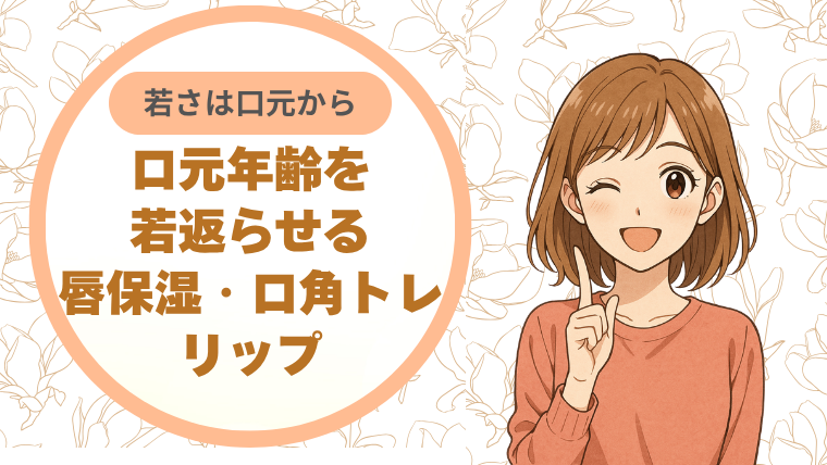 口元年齢を若返らせる：唇保湿・口角トレ・リップ選び