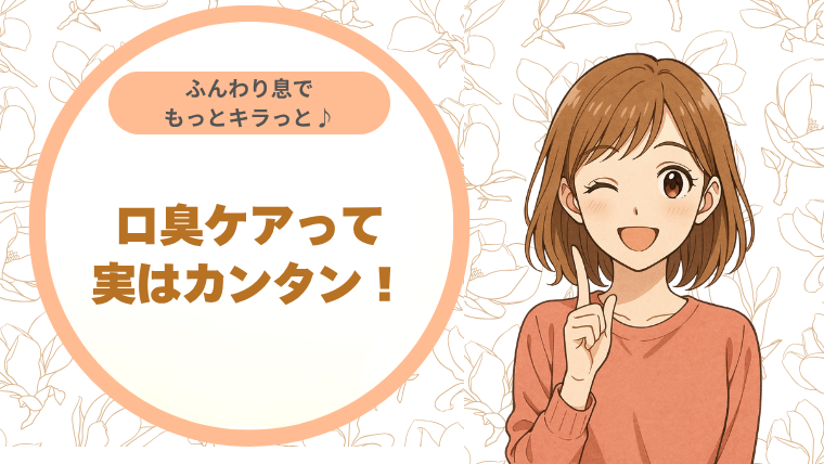 「ふんわり息で、もっとキラっと♪」口臭ケアって実はカンタン！