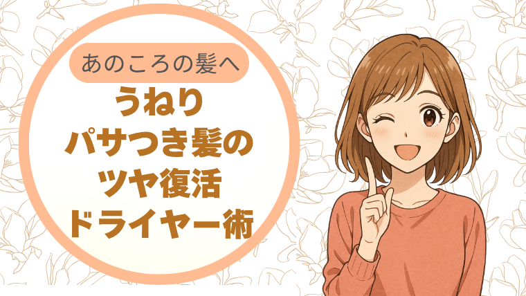 うねり・パサつき髪のツヤ復活ドライヤー術