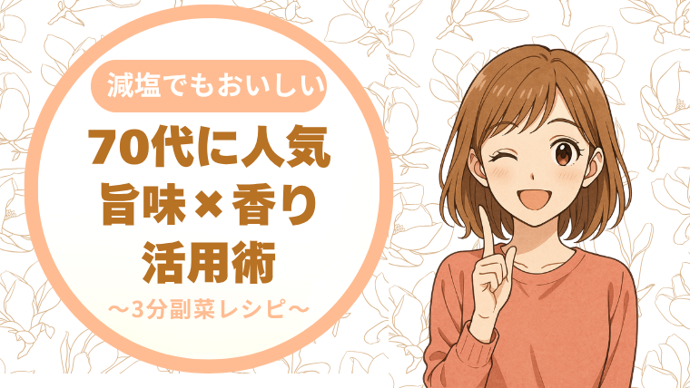 減塩でもおいしい！70代がハマる"旨み×香り"活用術【3分副菜レシピ付き】