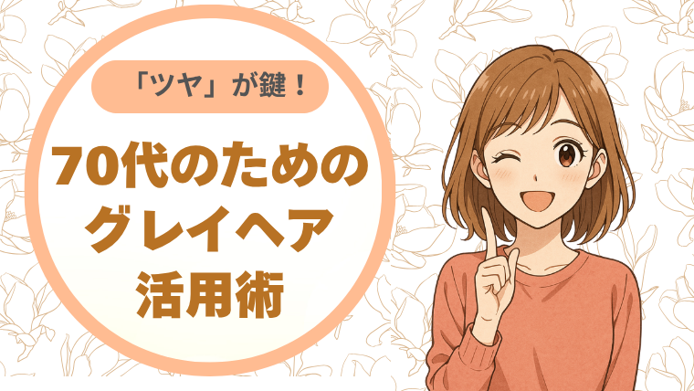 “ツヤ”で差がつく！70代のためのグレイヘア活用術
