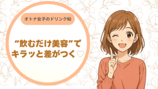 飲むだけ美容でキラッと差がつく♡オトナ女子のドリンク帖