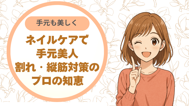 ネイルケアで手元美人―割れ・縦筋対策のプロの知恵