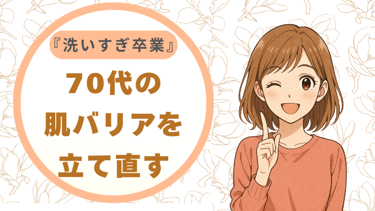 70代の肌バリアを立て直す「洗いすぎ卒業」プロトコル
