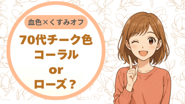 70代チーク色：コーラルorローズ？血色×くすみオフで輝く美容術