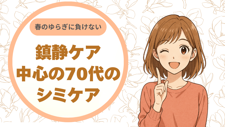 春のゆらぎに負けない！鎮静ケア中心の70代のシミケア