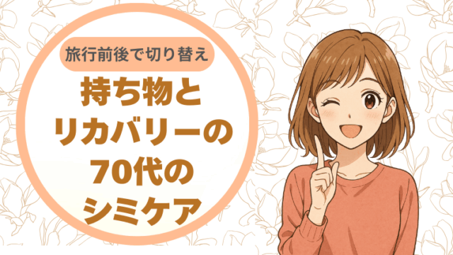 旅行前後で切り替える。持ち物とリカバリーの70代のシミケア