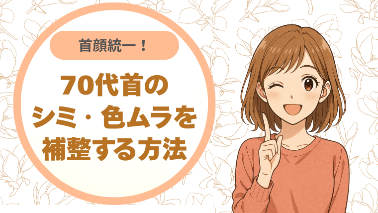 首顔統一で若見え効果UP！70代先輩の首のシミ・色ムラをキレイに補整する方法