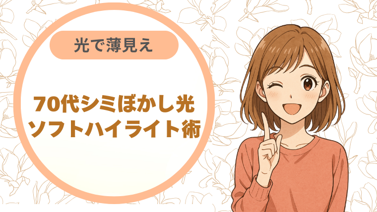 光で薄見え 70代シミぼかし光｜ソフトハイライト術