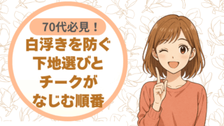 70代の先輩方必見！白浮きを防ぐ下地選びとチークがなじむ順番