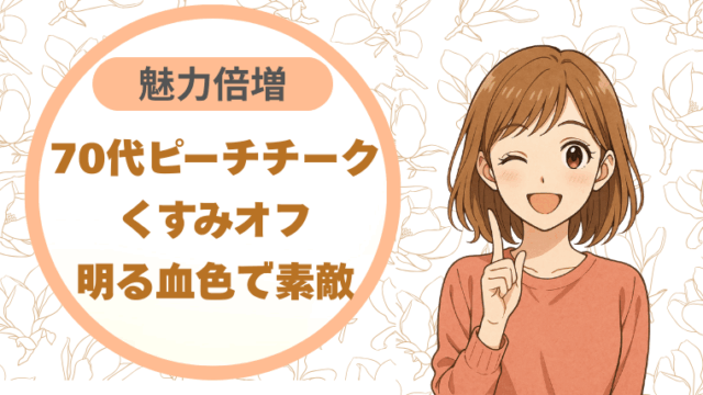 70代ピーチチーク｜くすみオフ 明る血色で素敵魅力倍増♪