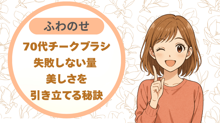 70代チークブラシ｜失敗しない量 ふわのせ-美しさを引き立てる秘訣