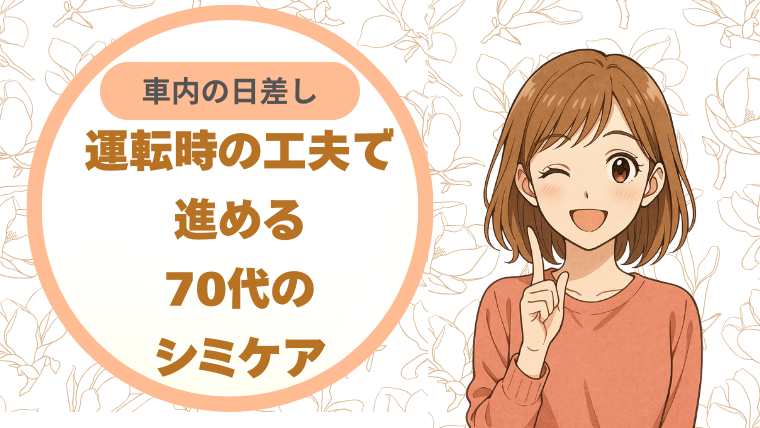 車内の日差しを味方に。運転時の工夫で進める70代のシミケア