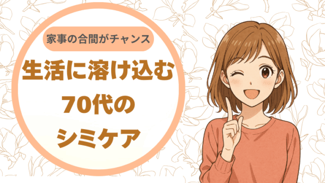 家事の合間がチャンス。生活リズムに溶け込む70代のシミケア