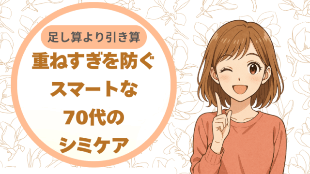 足し算より引き算。重ねすぎを防ぐスマートな70代のシミケア