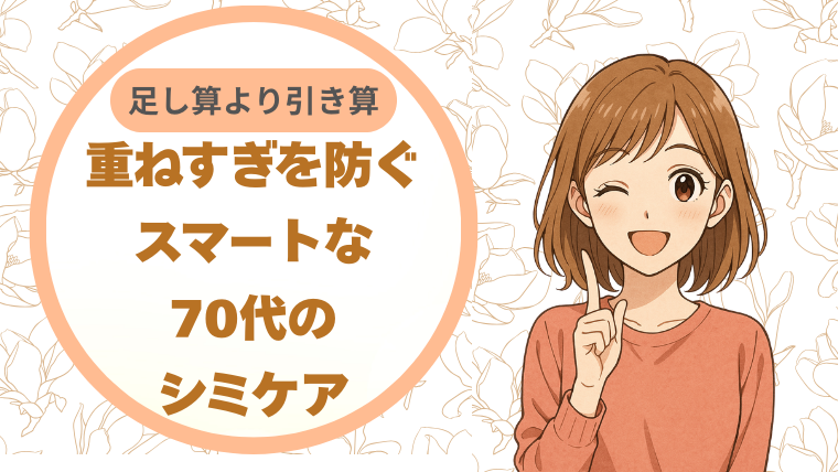 足し算より引き算。重ねすぎを防ぐスマートな70代のシミケア