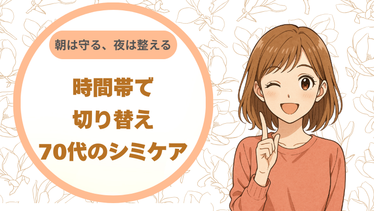 朝は守る、夜は整える。時間帯で切り替える70代のシミケア