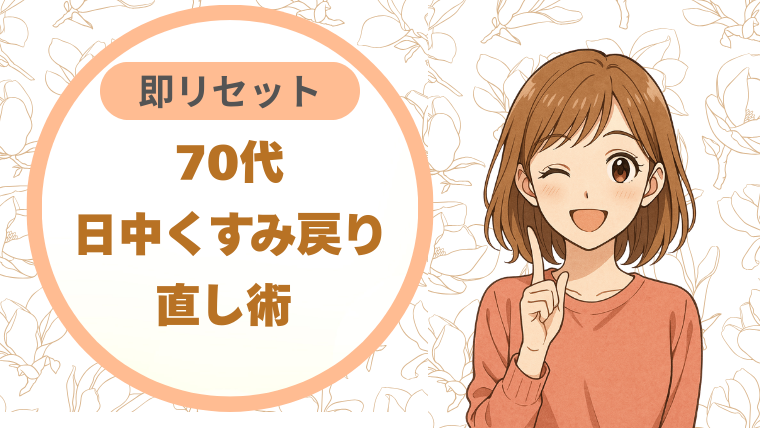 70代日中くすみ戻り｜直し術 即リセット