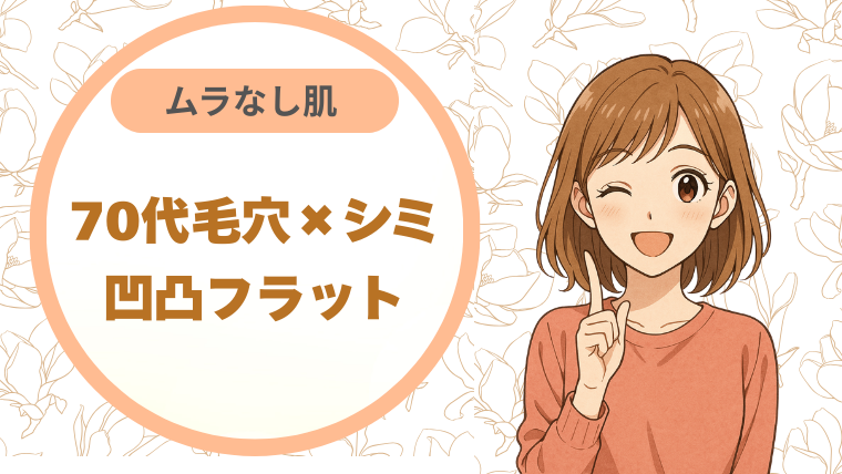 70代毛穴×シミ｜凹凸フラット ムラなし肌
