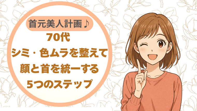 70代首元美人計画♪ シミ・色ムラを整えて顔と首を統一する5つのステップ