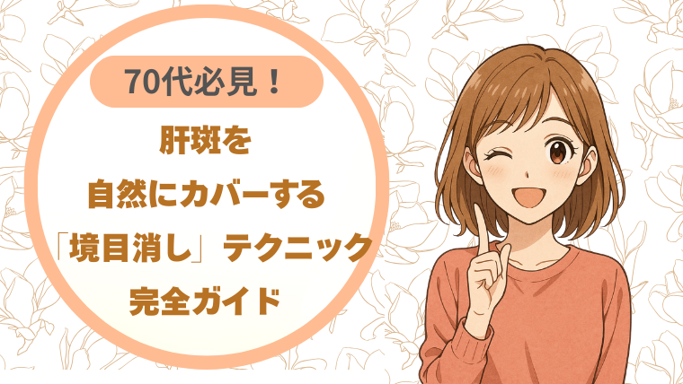 70代必見！肝斑を自然にカバーする「境目消し」テクニック完全ガイド