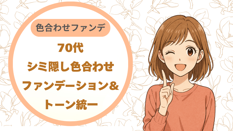 70代シミ隠し｜色合わせファンデーション＆トーン統一で、先輩もキラっと輝く！
