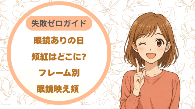 眼鏡ありの日の頬紅はどこに?フレーム別眼鏡映え頬失敗ゼロガイド