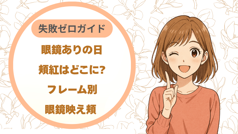 眼鏡ありの日の頬紅はどこに?フレーム別眼鏡映え頬失敗ゼロガイド