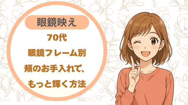 70代眼鏡映え｜フレーム別頬のお手入れで、もっと素敵に輝く方法