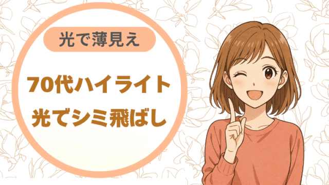 70代ハイライト｜光でシミ飛ばし　光で薄見え