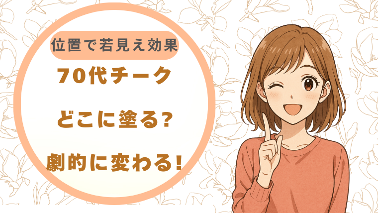 70代チークどこに塗る?|位置で若見え効果が劇的に変わる!