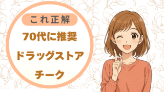 70代に推奨ドラッグストアチーク|これ正解