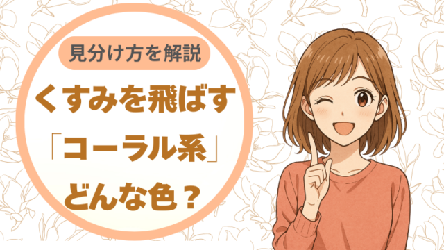 くすみを飛ばす「コーラル系」ってどんな色？｜見分け方を解説