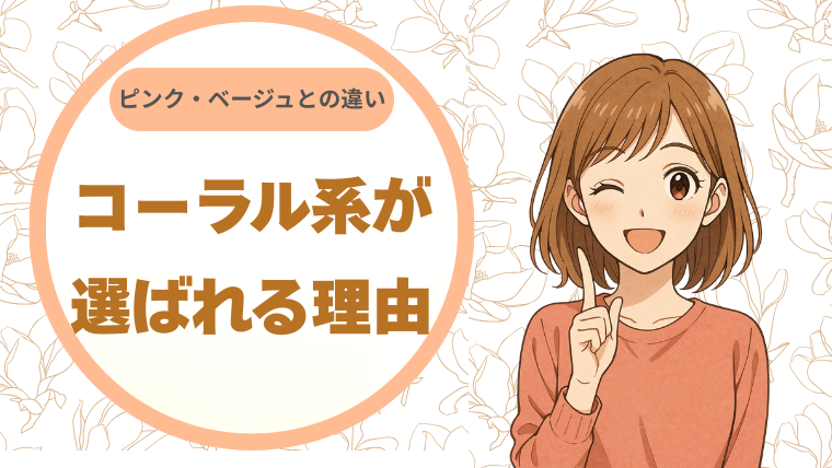 コーラル系が選ばれる理由｜ピンク・ベージュとの違い