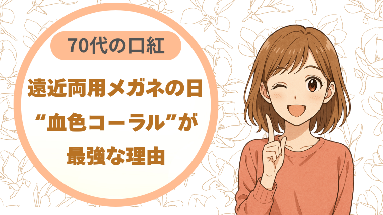 70代の口紅｜遠近両用メガネの日に“血色コーラル”が最強な理由