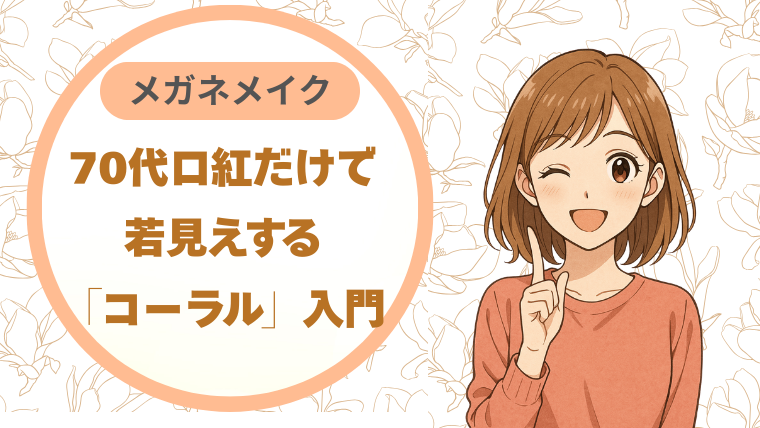 70代のメガネメイク｜口紅だけで若見えする「コーラル」入門