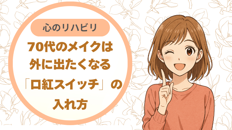70代のメイクは心のリハビリ｜外に出たくなる「口紅スイッチ」の入れ方