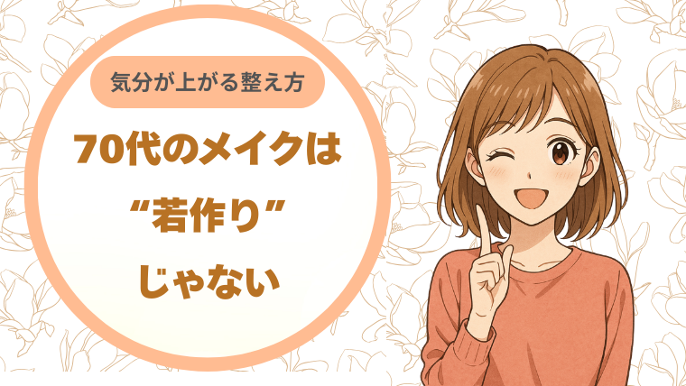 70代のメイクは“若作り”じゃない｜気分が上がるための整え方
