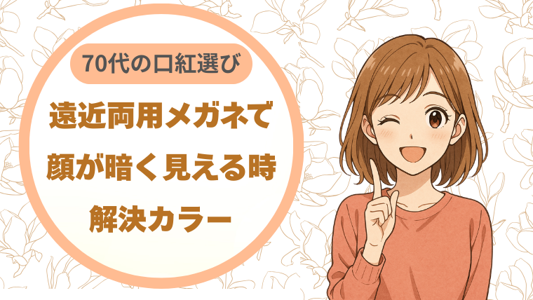 70代の口紅選び｜遠近両用メガネで顔が暗く見える時の解決カラー