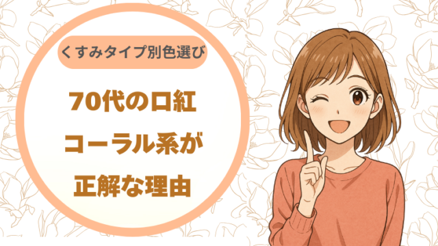 70代の口紅、コーラル系が正解な理由｜くすみを飛ばす色選び（くすみタイプ別）