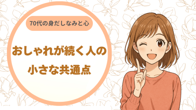 70代の身だしなみと心｜おしゃれが続く人の小さな共通点