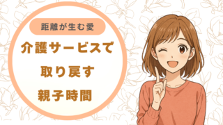 介護サービスで取り戻す親子時間 / 距離が生む愛