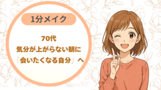 70代、気分が上がらない朝に｜1分メイクで「会いたくなる自分」へ