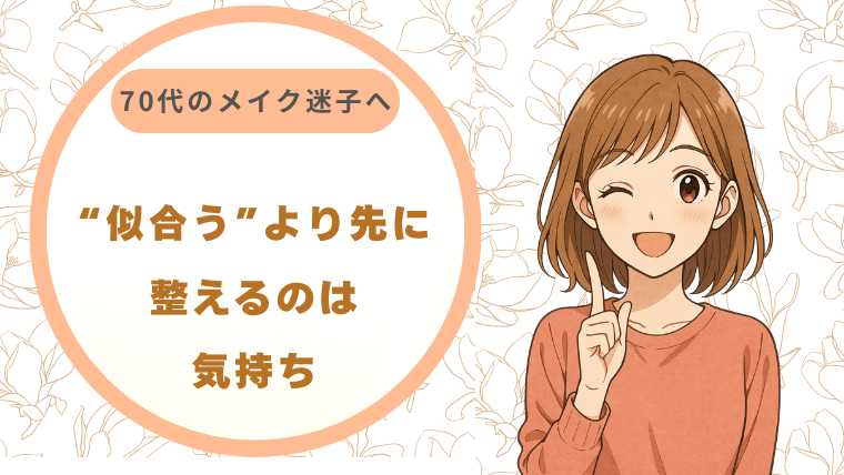 70代のメイク迷子へ｜“似合う”より先に整えるのは気持ちでした
