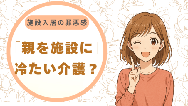 「親を施設に」は冷たい介護ですか？施設入居の罪悪感を、また「娘」として愛するための勇気に変える方法