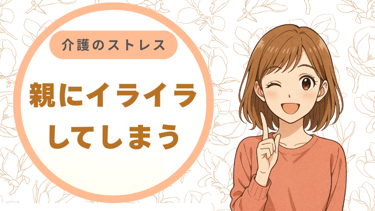 介護のストレスで親にイライラしてしまう。自分を責める毎日から卒業し、また「娘」として笑い合うための処方箋