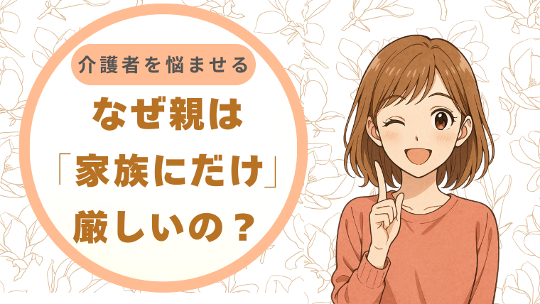なぜ親は「家族にだけ」厳しいの？介護者を悩ませる“内弁慶”の正体。