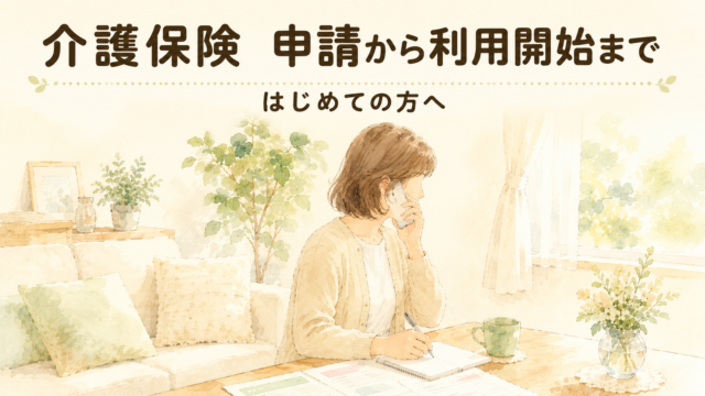 介護保険の申請から利用開始までの流れをやさしく解説【はじめての方へ】